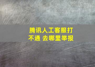 腾讯人工客服打不通 去哪里举报